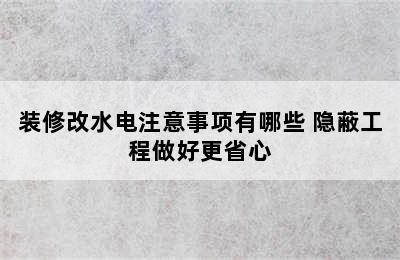 装修改水电注意事项有哪些 隐蔽工程做好更省心